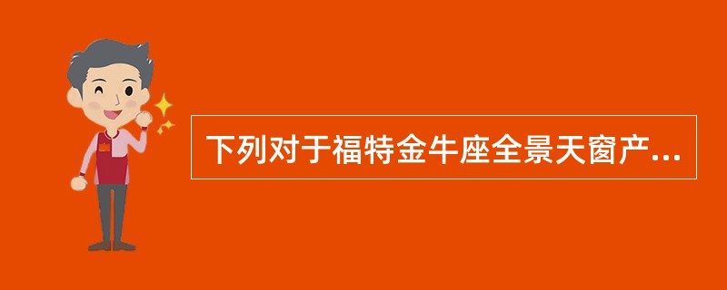下列对于福特金牛座全景天窗产品描述不正确的是（）。