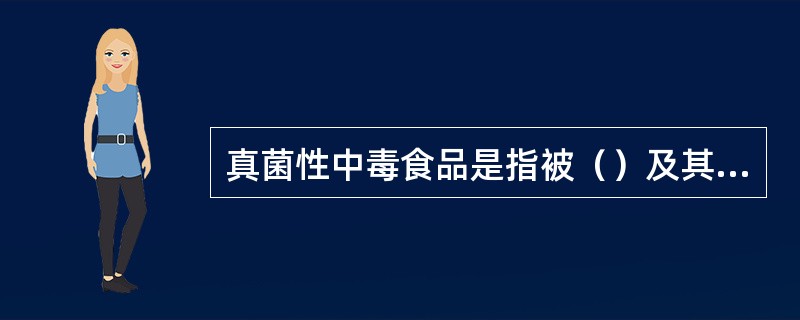 真菌性中毒食品是指被（）及其（）污染的食品。