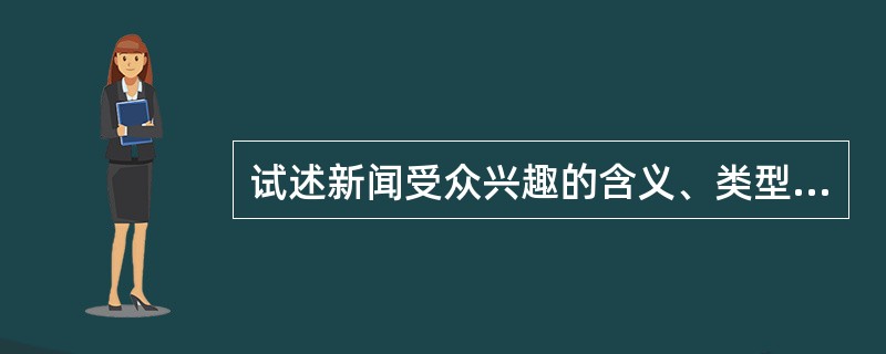 试述新闻受众兴趣的含义、类型以及研究受众兴趣对提高新闻传播效果的重要性。