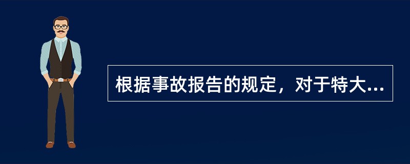 根据事故报告的规定，对于特大和特别重大事故，省级政府和国务院安全生产综合监管部门