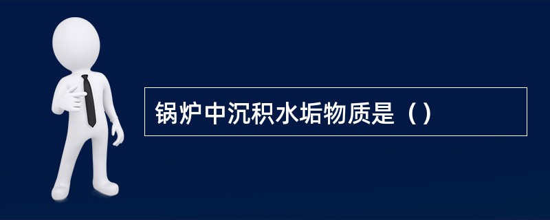 锅炉中沉积水垢物质是（）