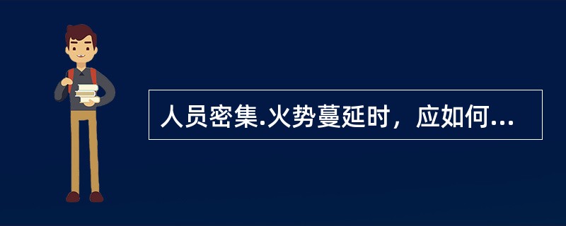 人员密集.火势蔓延时，应如何应对：（）。