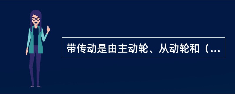 带传动是由主动轮、从动轮和（）组成的。