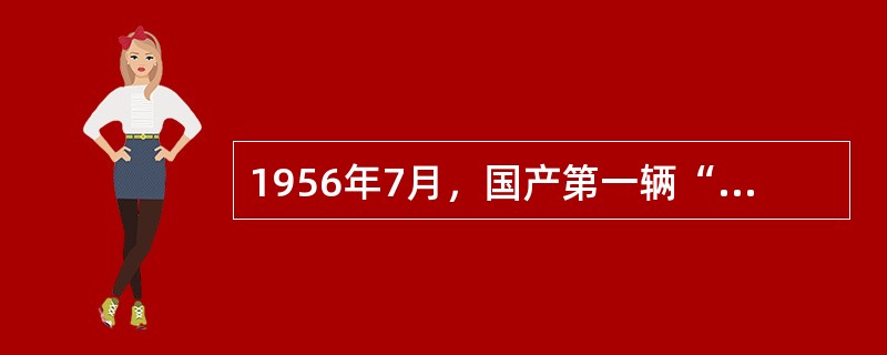 1956年7月，国产第一辆“解放”牌4t载货汽车在第一汽车制造厂诞生。“一汽”也