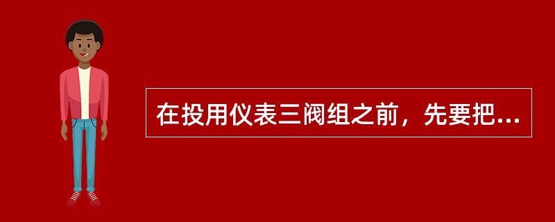 在投用仪表三阀组之前，先要把（）内的杂物排除掉，以免将杂物带入变送器腔室内。