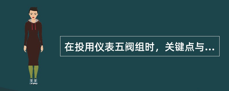 在投用仪表五阀组时，关键点与投运（）一样，不能造成仪表单向受压。