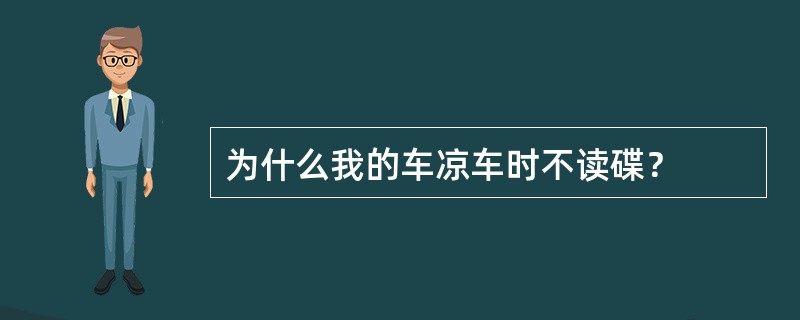 为什么我的车凉车时不读碟？