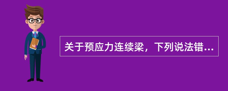 关于预应力连续梁，下列说法错误的是（）。