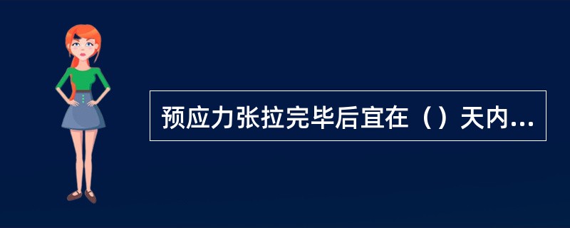 预应力张拉完毕后宜在（）天内进行压浆