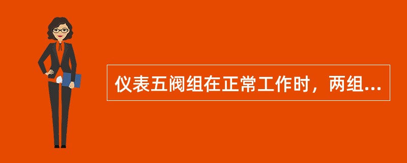 仪表五阀组在正常工作时，两组（）与平衡阀是关闭的。