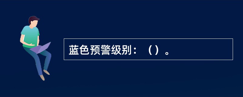 蓝色预警级别：（）。