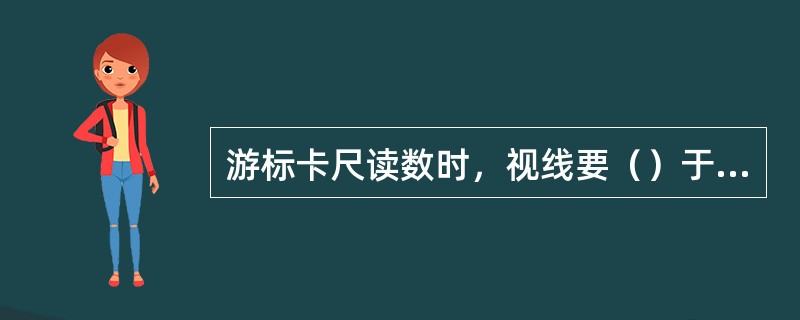 游标卡尺读数时，视线要（）于尺面。