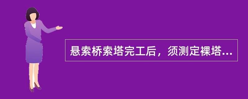 悬索桥索塔完工后，须测定裸塔倾斜度、（）和塔顶标高，作为主缆线形计算调整的依据。