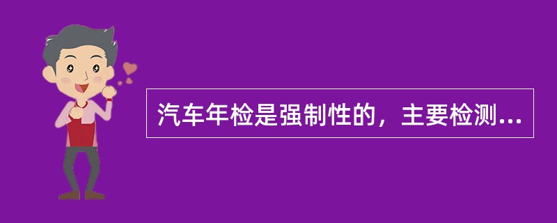 汽车年检是强制性的，主要检测车辆运行安全和营运技术状况。