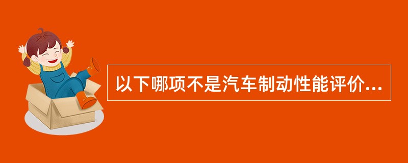 以下哪项不是汽车制动性能评价指标（）