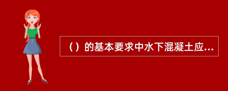 （）的基本要求中水下混凝土应连续灌注，严禁有夹层和断桩。