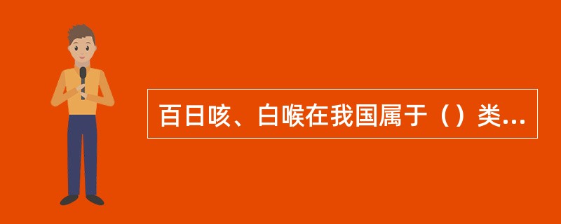 百日咳、白喉在我国属于（）类传染病。