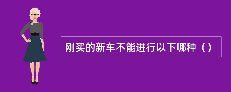 刚买的新车不能进行以下哪种（）