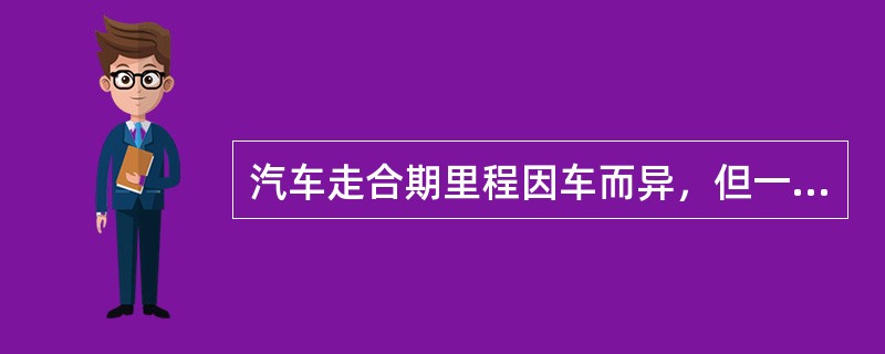 汽车走合期里程因车而异，但一般不能低于低于1000km。