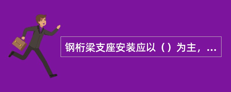 钢桁梁支座安装应以（）为主，（）作为校核。