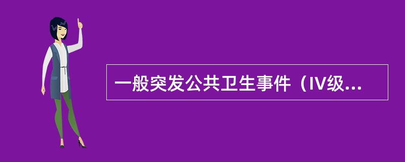 一般突发公共卫生事件（IV级）的食物中毒事件（）.