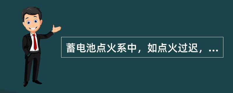 蓄电池点火系中，如点火过迟，可调整点火提前角，应逆着分火头旋转方向转动分电器外壳