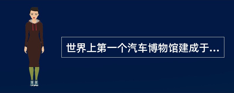 世界上第一个汽车博物馆建成于哪年？（）