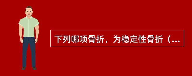 下列哪项骨折，为稳定性骨折（）。