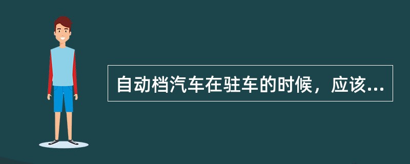 自动档汽车在驻车的时候，应该挂入N档。