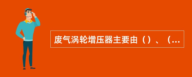 废气涡轮增压器主要由（）、（）两部分组成。