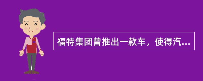 福特集团曾推出一款车，使得汽车进入普通家庭，这款车是什么？