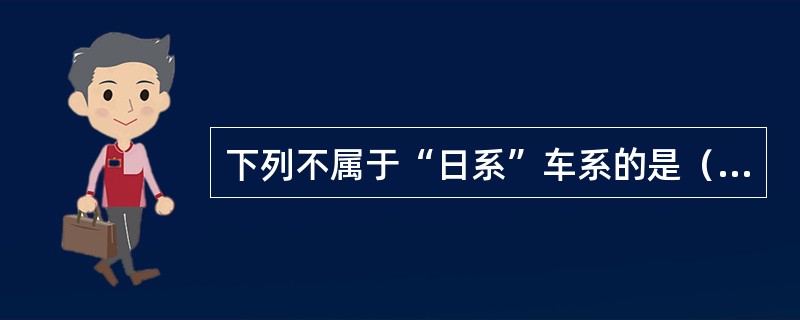 下列不属于“日系”车系的是（）。