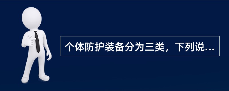 个体防护装备分为三类，下列说法正确的是（）。