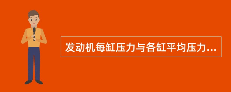 发动机每缸压力与各缸平均压力的差：柴油发动机应不大于8%，汽油发动机应不大于10