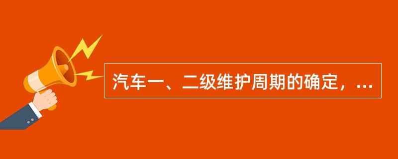 汽车一、二级维护周期的确定，应以汽车使用时间为基本依据