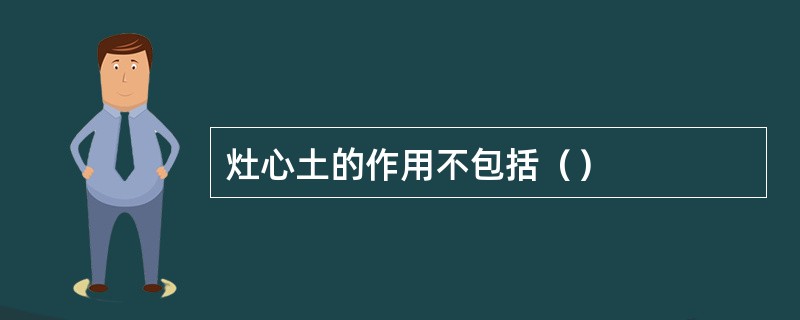 灶心土的作用不包括（）