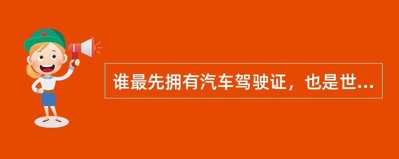 谁最先拥有汽车驾驶证，也是世界上第一张驾驶证（）