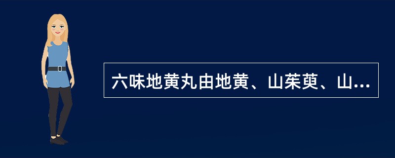 六味地黄丸由地黄、山茱萸、山药、泽泻、牡丹皮、茯苓六味中药组成，具有滋阴补肾的功