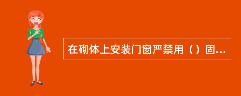 在砌体上安装门窗严禁用（）固定。