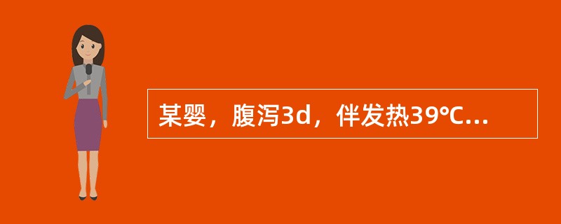 某婴，腹泻3d，伴发热39℃，每日大便7～10次，稀水样，粪质少。患儿今烦躁、哭