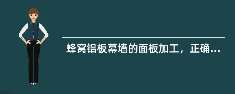 蜂窝铝板幕墙的面板加工，正确的技术要求是（）。