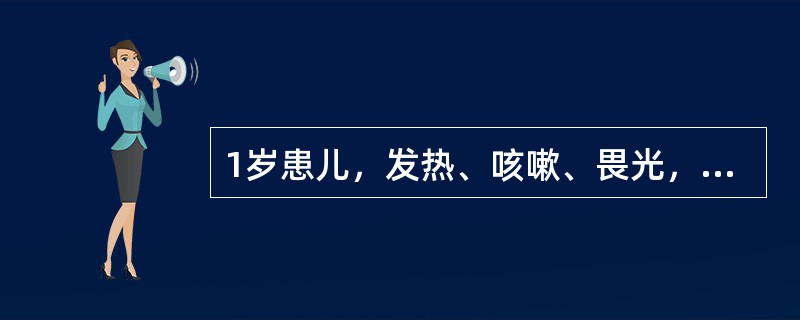 1岁患儿，发热、咳嗽、畏光，第4天起从耳后开始出现红色斑丘疹，发疹5d热仍不退，