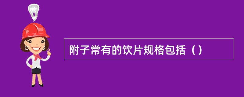 附子常有的饮片规格包括（）