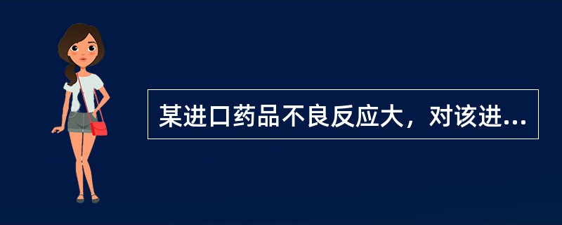 某进口药品不良反应大，对该进口药品应当（）