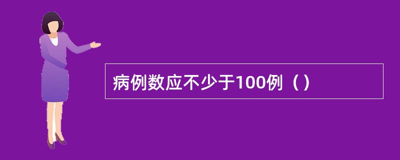 病例数应不少于100例（）