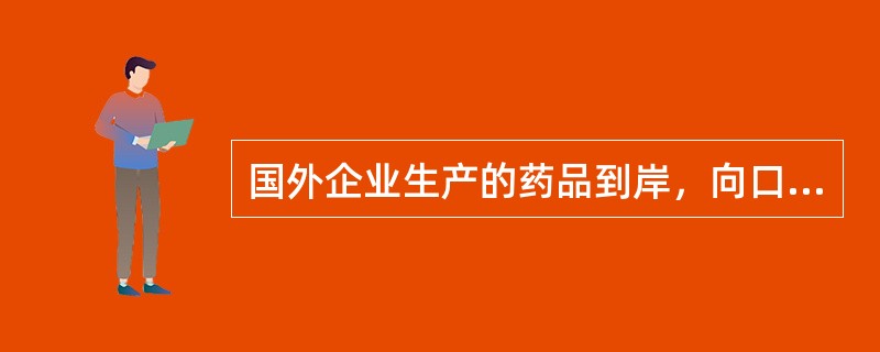 国外企业生产的药品到岸，向口岸所在地药品监督管理部门备案必须持有（）