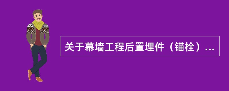 关于幕墙工程后置埋件（锚栓）施工要求的说法，正确的是（）。