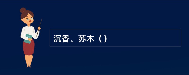 沉香、苏木（）