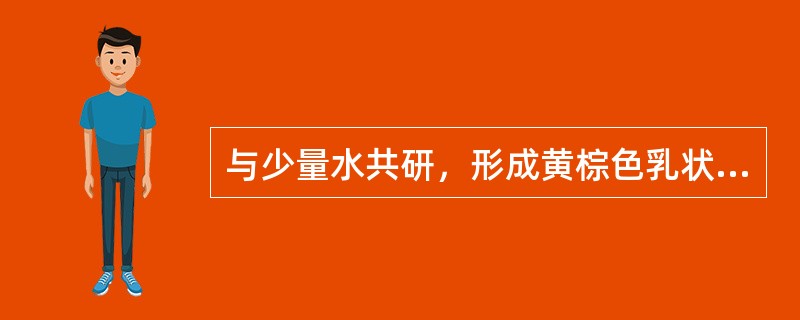 与少量水共研，形成黄棕色乳状液的中药材是（）