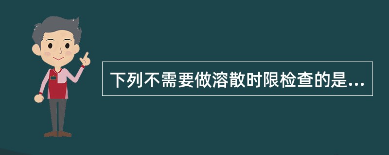 下列不需要做溶散时限检查的是（）